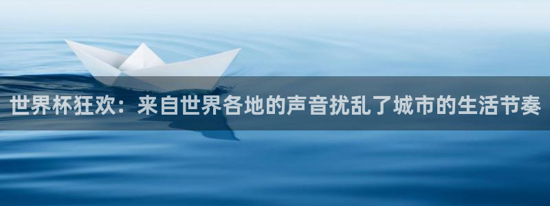 世界杯赛程2026：世界杯狂欢：来自世界各地的声音扰乱了城市的生活节奏