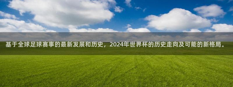 世界杯预选赛亚洲区赛程：基于全球足球赛事的最新发展和历史，2024年世界杯的历史走向及可能的新格局。