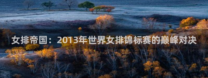 世界杯16强赛程表：女排帝国：2013年世界女排锦标赛的巅峰对决