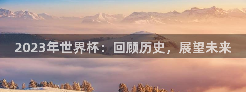 世界杯直播平台：2023年世界杯：回顾历史，展望未来