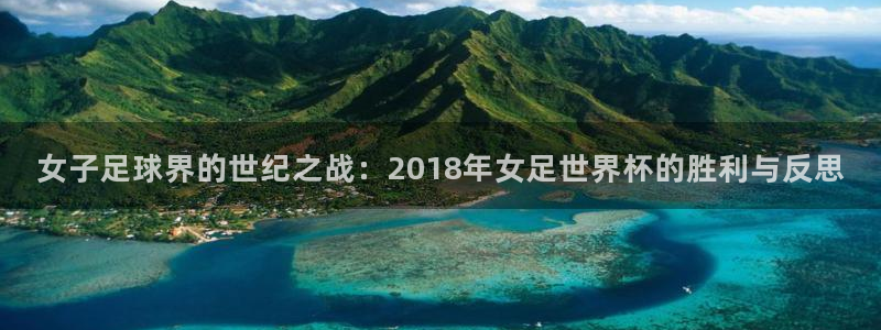 世界杯足球直播：女子足球界的世纪之战：2018年女足世界杯的胜利与反思